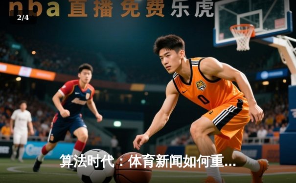 算法时代：体育新闻如何重塑球迷的决策与投注体验 - 2