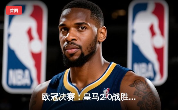 欧冠决赛：皇马2-0战胜多特蒙德，维尼修斯独造两球助队第15次捧杯