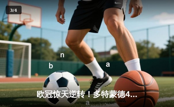 欧冠惊天逆转！多特蒙德4-2马德里竞技晋级四强，菲尔克鲁格制胜球定乾坤 - 3