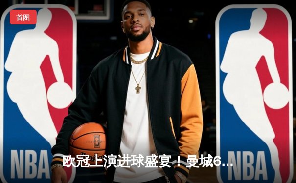 欧冠上演进球盛宴！曼城6-5险胜皇马晋级决赛，哈兰德双响维尼修斯造三球