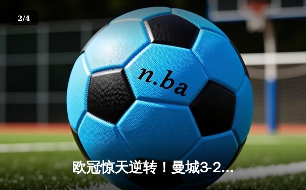 欧冠惊天逆转！曼城3-2绝杀拜仁，哈兰德双响主宰伊蒂哈德之夜 - 2