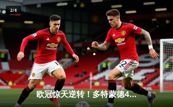 欧冠惊天逆转！多特蒙德4-2淘汰巴黎圣日耳曼，桑乔独造三球闪耀威斯特法伦 - 2