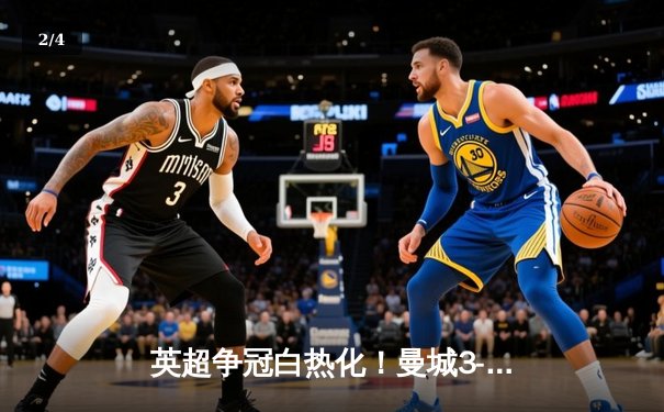 英超争冠白热化！曼城3-1力克曼联，哈兰德双响锁定胜局 - 2