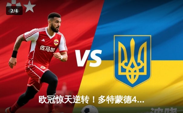 欧冠惊天逆转！多特蒙德4-2十人马竞 菲尔克鲁格制胜球点燃威斯特法伦 - 2